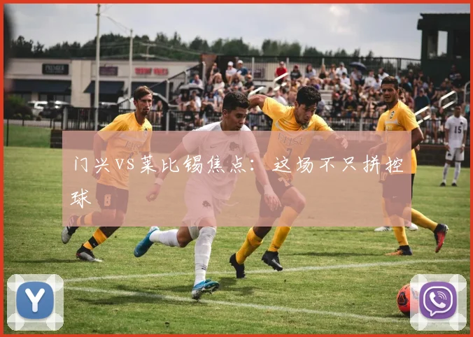 门兴vs莱比锡焦点:这场不只拼控球