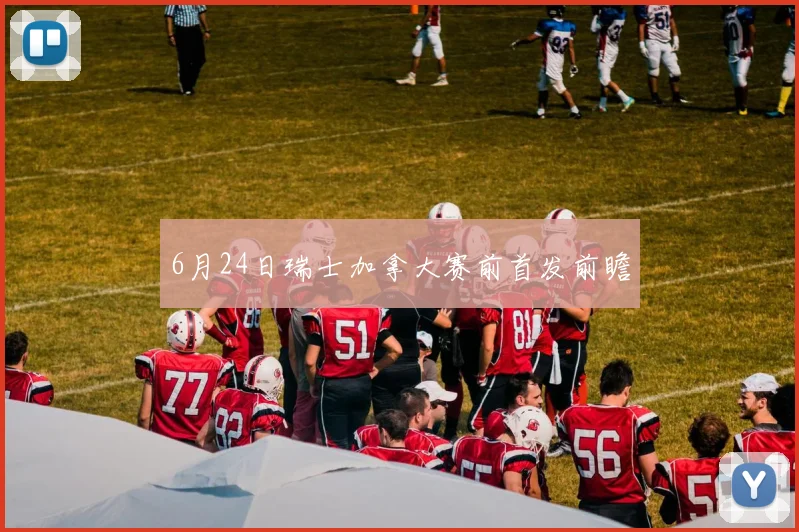 6月24日瑞士加拿大赛前首发前瞻