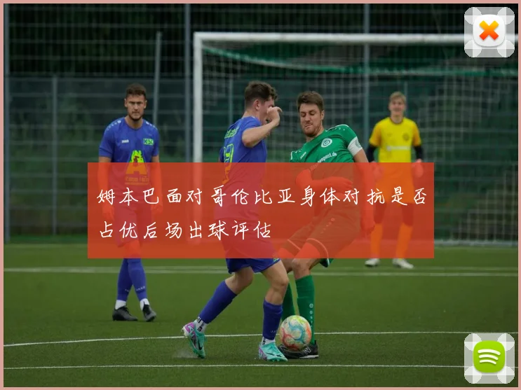 姆本巴面对哥伦比亚身体对抗是否占优后场出球评估