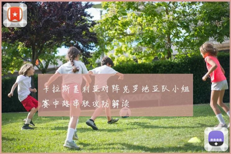 卡拉斯基利亚对阵克罗地亚队小组赛中路串联攻防解读