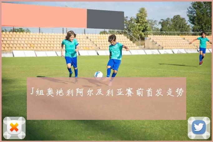 J组奥地利阿尔及利亚赛前首发走势