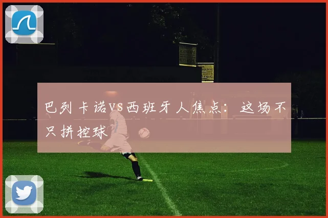 巴列卡诺vs西班牙人焦点：这场不只拼控球