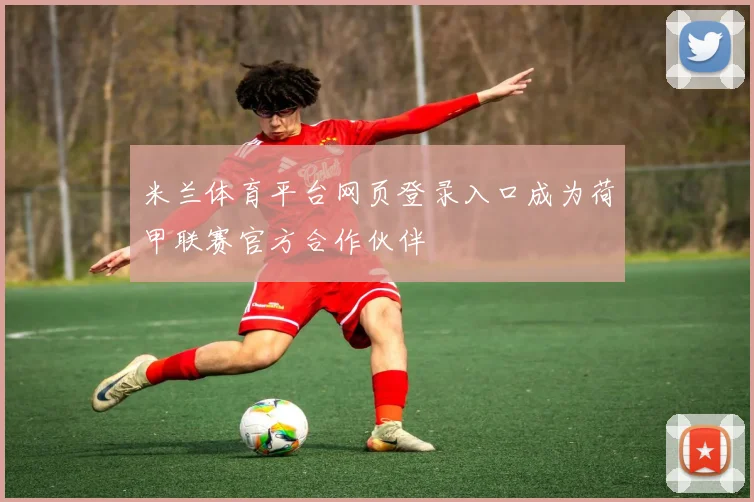 米兰体育平台网页登录入口成为荷甲联赛官方合作伙伴