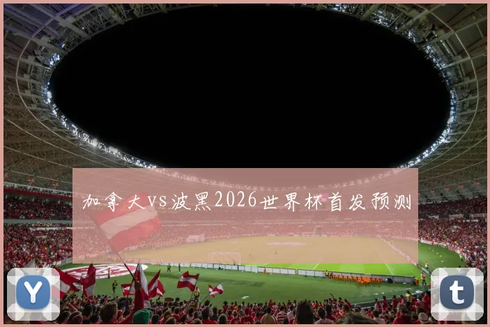 加拿大vs波黑2026世界杯首发预测