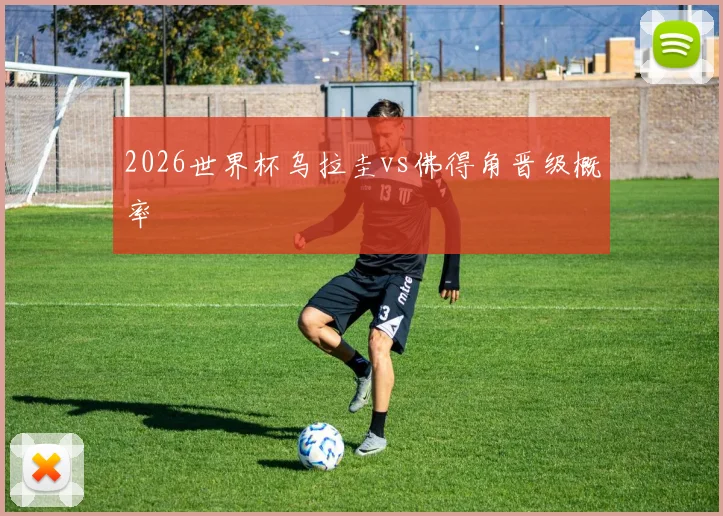 2026世界杯乌拉圭vs佛得角晋级概率