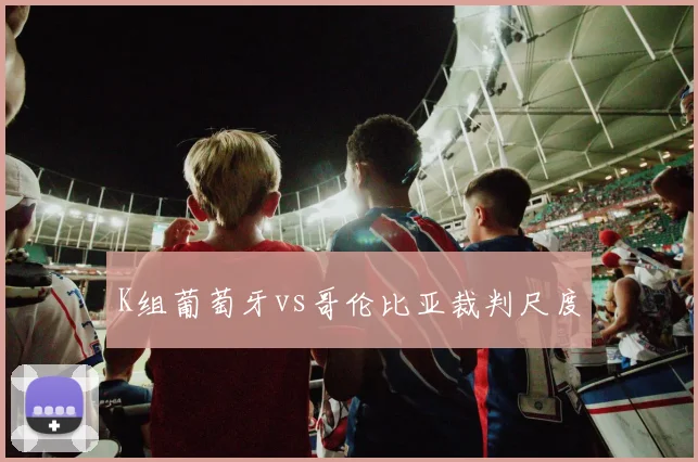 K组葡萄牙vs哥伦比亚裁判尺度