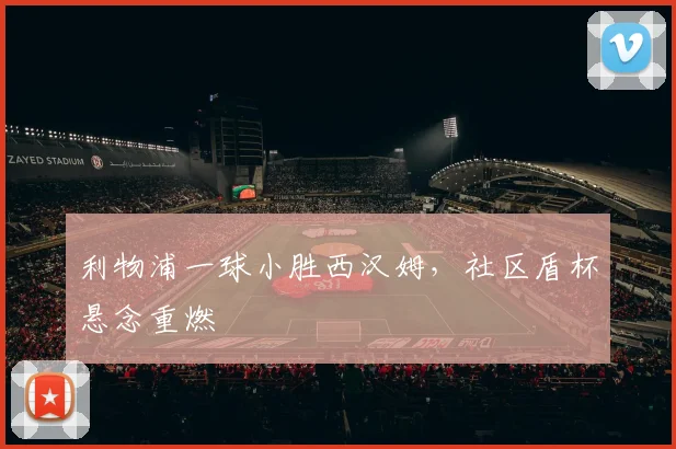 利物浦一球小胜西汉姆，社区盾杯悬念重燃