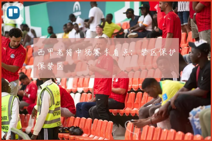 西甲老将中场赛季看点:禁区保护保禁区