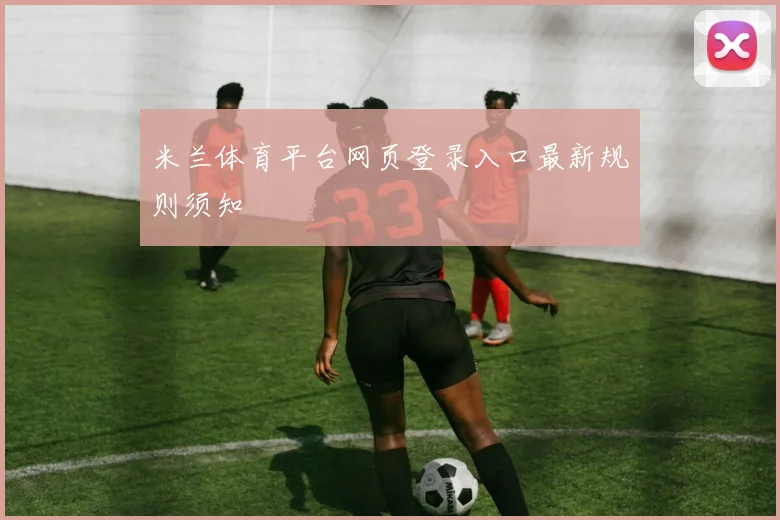 米兰体育平台网页登录入口最新规则须知