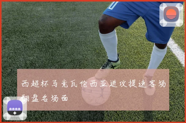 西超杯马竞瓦伦西亚进攻提速客场翻盘名场面