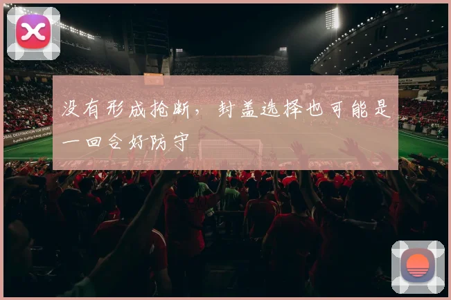 没有形成抢断，封盖选择也可能是一回合好防守