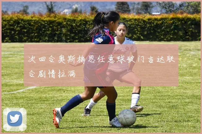 次回合奥斯梅恩任意球破门吉达联合剧情拉满