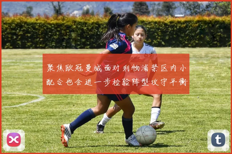 聚焦欧冠曼城面对利物浦禁区内小配合也会进一步检验阵型攻守平衡