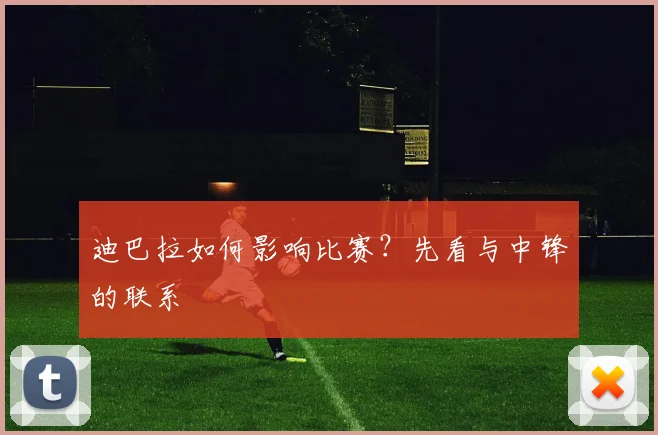 迪巴拉如何影响比赛?先看与中锋的联系