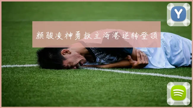 颜骏凌神勇救主海港逆转登顶