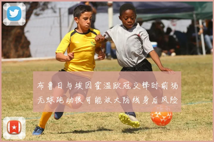 布鲁日与埃因霍温欧冠交锋时前场无球跑动很可能放大防线身后风险