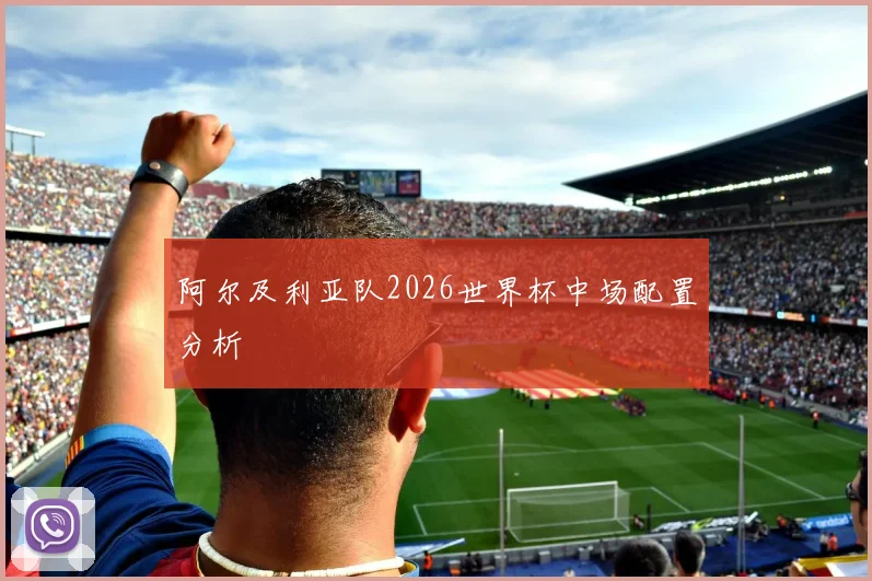 阿尔及利亚队2026世界杯中场配置分析
