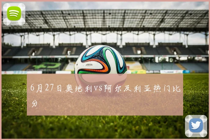 6月27日奥地利vs阿尔及利亚热门比分