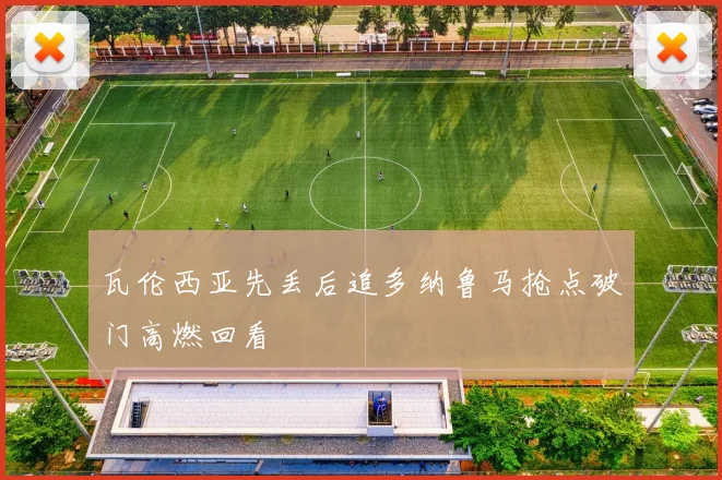 瓦伦西亚先丢后追多纳鲁马抢点破门高燃回看