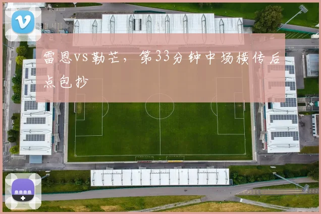 雷恩vs勒芒，第33分钟中场横传后点包抄
