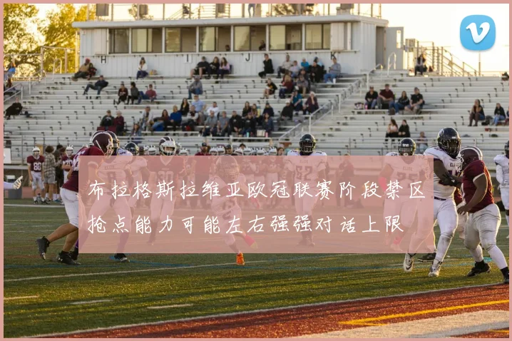 布拉格斯拉维亚欧冠联赛阶段禁区抢点能力可能左右强强对话上限
