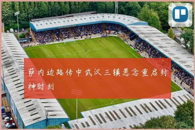 萨内边路传中武汉三镇悬念重启封神时刻