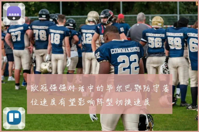 欧冠强强对话中的毕尔巴鄂防守落位速度有望影响阵型切换速度