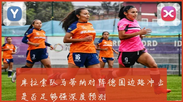 库拉索队马蒂纳对阵德国边路冲击是否足够强深度预测