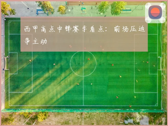 西甲高点中锋赛季看点:前场压迫争主动