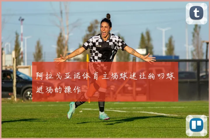阿拉戈亚诺体育主场球迷让狗叼球进场的操作