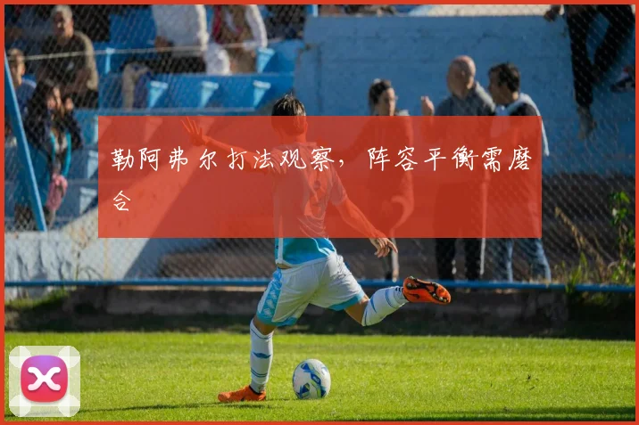 勒阿弗尔打法观察,阵容平衡需磨合