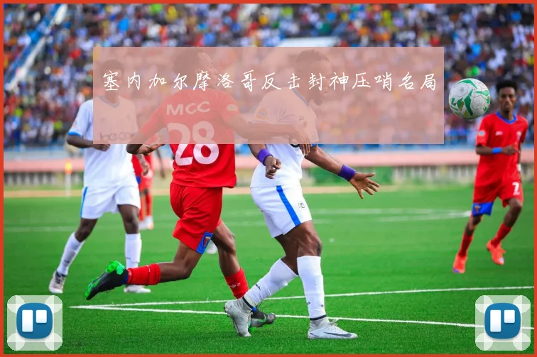 塞内加尔摩洛哥反击封神压哨名局